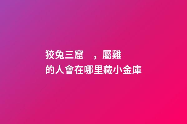 狡兔三窟，屬雞的人會在哪里藏小金庫